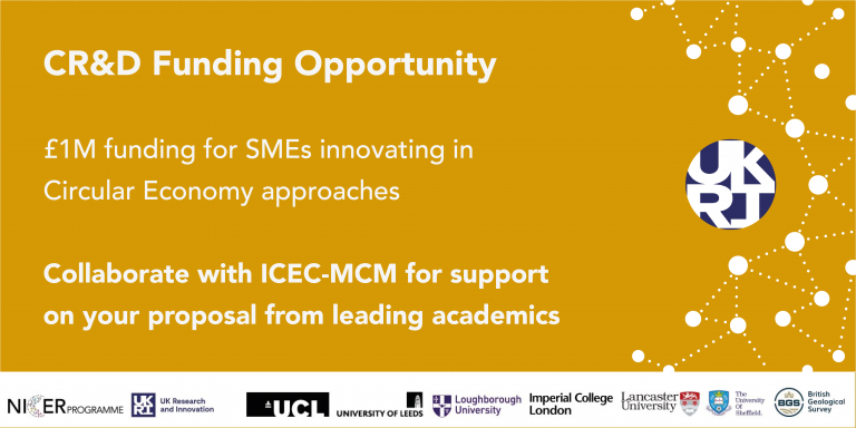 Description of CR&D (collaborative research and development) opportunity; up to £1million funding for projects working towards solutions within the circular economy. Collaborate with ICEC-MCM for support on your proposal to this competition.