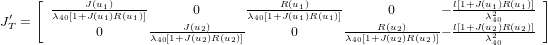      [ -----J(u1)----      0       ----R(u1)-----      0      − l[1+J-(u1)R-(u1)]-]
J′T =   λ40[1+J (u1)R (u1)]     J(u2)     λ40[1+J(u1)R(u1)]    R (u2)      l[1+J λ(u2420)R (u2)]
             0      λ40[1+J(u2)R(u2)]      0      λ40[1+J-(u2)R-(u2)]− ----λ240-----
