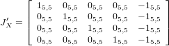      ⌊                          ⌋
     | 15,5  05,5  05,5  05,5  − 15,5 |
J′X = |⌈ 05,5  15,5  05,5  05,5  − 15,5 |⌉
       05,5  05,5  15,5  05,5  − 15,5
       05,5  05,5  05,5  15,5  − 15,5
